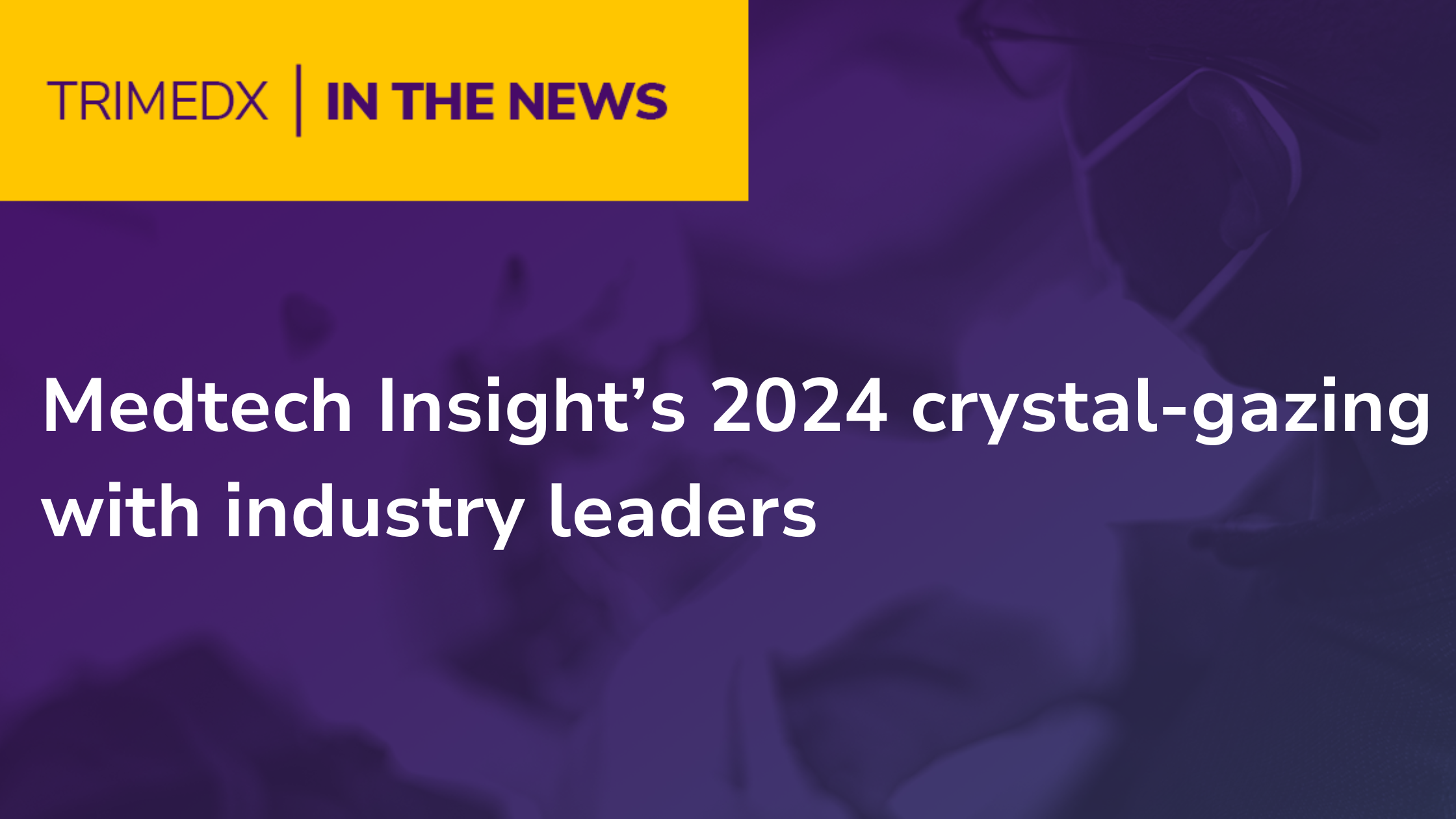 Medtech Insight’s 2024 crystalgazing with industry leaders